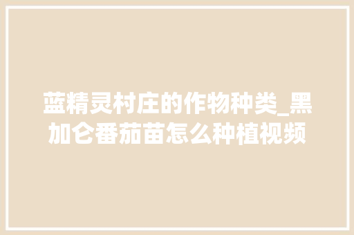 蓝精灵村庄的作物种类_黑加仑番茄苗怎么种植视频
