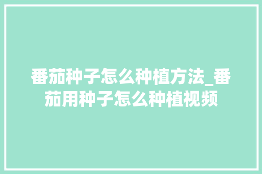 番茄种子怎么种植方法_番茄用种子怎么种植视频 番茄种子怎么种植方法_番茄用种子怎么种植视频 植物种类