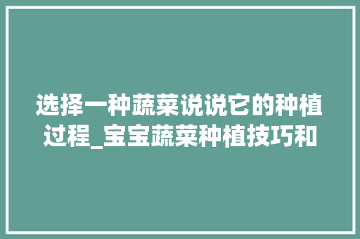 选择一种蔬菜说说它的种植过程_宝宝蔬菜种植技巧和方法 选择一种蔬菜说说它的种植过程_宝宝蔬菜种植技巧和方法 农业常识