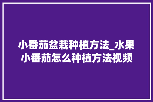 小番茄盆栽种植方法_水果小番茄怎么种植方法视频 小番茄盆栽种植方法_水果小番茄怎么种植方法视频 农业常识