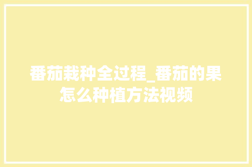 番茄栽种全过程_番茄的果怎么种植方法视频 番茄栽种全过程_番茄的果怎么种植方法视频 农业常识