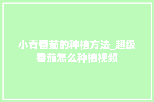小青番茄的种植方法_超级番茄怎么种植视频 小青番茄的种植方法_超级番茄怎么种植视频 农业常识