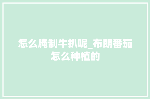 怎么腌制牛扒呢_布朗番茄怎么种植的 怎么腌制牛扒呢_布朗番茄怎么种植的 花朵知识