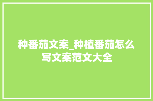 种番茄文案_种植番茄怎么写文案范文大全