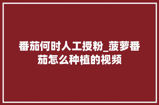 番茄何时人工授粉_菠萝番茄怎么种植的视频