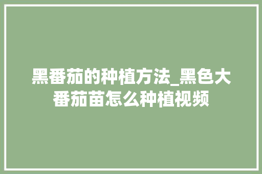 黑番茄的种植方法_黑色大番茄苗怎么种植视频 植物种类 黑番茄的种植方法_黑色大番茄苗怎么种植视频 黑番茄的种植方法_黑色大番茄苗怎么种植视频 植物种类