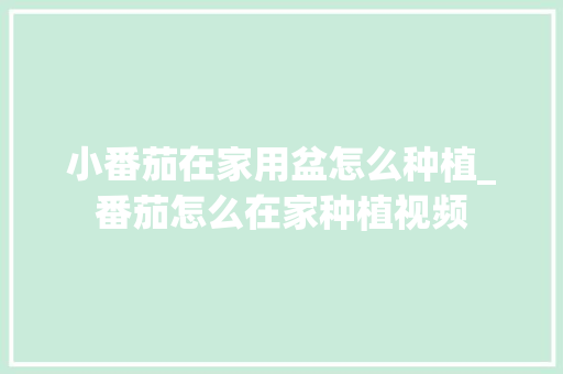 小番茄在家用盆怎么种植_番茄怎么在家种植视频 小番茄在家用盆怎么种植_番茄怎么在家种植视频 花朵知识