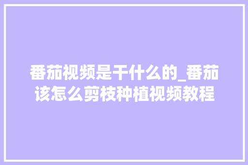 番茄视频是干什么的_番茄该怎么剪枝种植视频教程