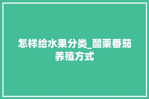 怎样给水果分类_醋栗番茄养殖方式