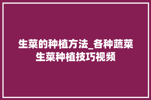 生菜的种植方法_各种蔬菜生菜种植技巧视频