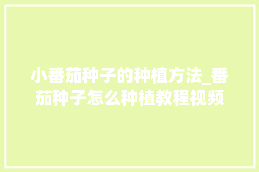 小番茄种子的种植方法_番茄种子怎么种植教程视频 小番茄种子的种植方法_番茄种子怎么种植教程视频 花朵知识