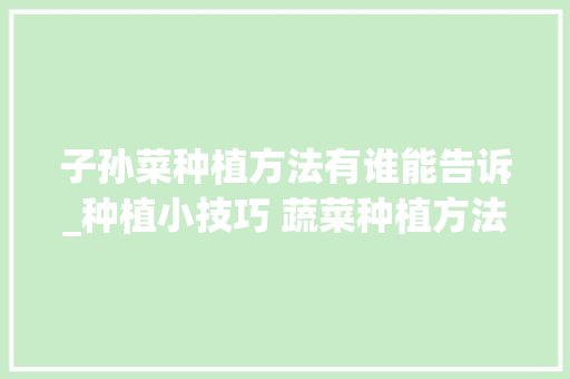 子孙菜种植方法有谁能告诉_种植小技巧 蔬菜种植方法 子孙菜种植方法有谁能告诉_种植小技巧 蔬菜种植方法 植物种类