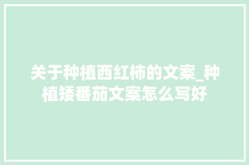 关于种植西红柿的文案_种植矮番茄文案怎么写好