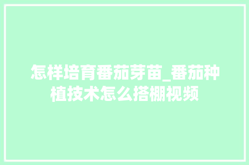 怎样培育番茄芽苗_番茄种植技术怎么搭棚视频 怎样培育番茄芽苗_番茄种植技术怎么搭棚视频 番茄病虫害防治