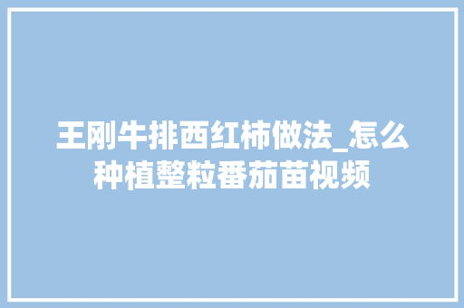 王刚牛排西红柿做法_怎么种植整粒番茄苗视频