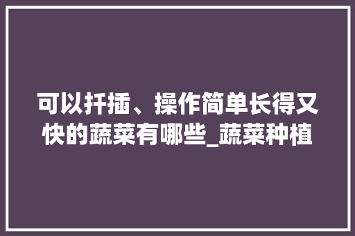 可以扦插、操作简单长得又快的蔬菜有哪些_蔬菜种植技巧小妙招图片大全 可以扦插、操作简单长得又快的蔬菜有哪些_蔬菜种植技巧小妙招图片大全 种植技巧