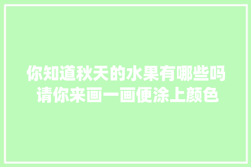 你知道秋天的水果有哪些吗 请你来画一画便涂上颜色_布朗番茄怎么种植方法视频 你知道秋天的水果有哪些吗 请你来画一画便涂上颜色_布朗番茄怎么种植方法视频 花朵知识