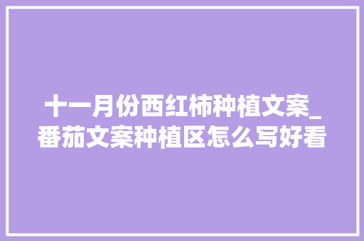 十一月份西红柿种植文案_番茄文案种植区怎么写好看