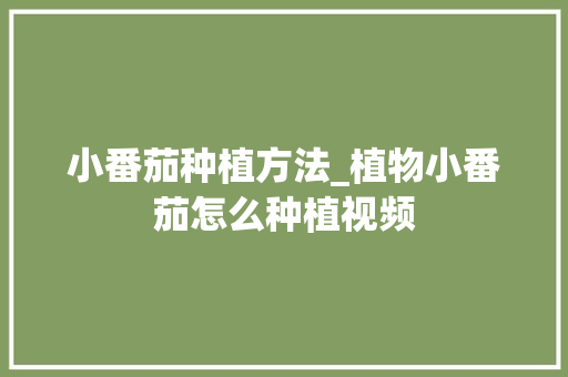 小番茄种植方法_植物小番茄怎么种植视频 小番茄种植方法_植物小番茄怎么种植视频 番茄病虫害防治