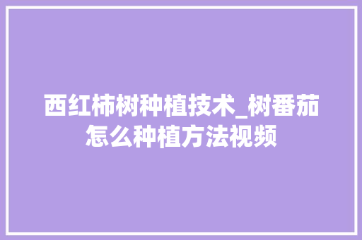 西红柿树种植技术_树番茄怎么种植方法视频 西红柿树种植技术_树番茄怎么种植方法视频 花朵知识