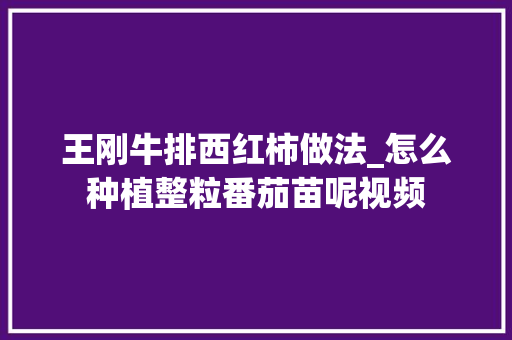 王刚牛排西红柿做法_怎么种植整粒番茄苗呢视频 王刚牛排西红柿做法_怎么种植整粒番茄苗呢视频 番茄病虫害防治