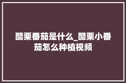 醋栗番茄是什么_醋栗小番茄怎么种植视频 醋栗番茄是什么_醋栗小番茄怎么种植视频 番茄病虫害防治