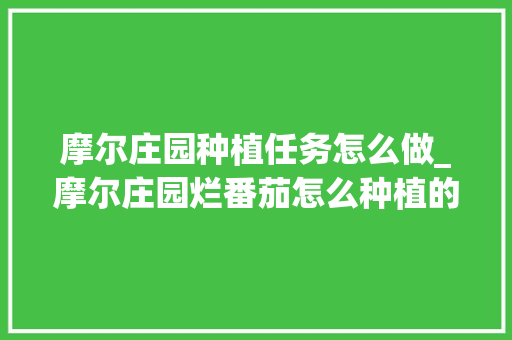 摩尔庄园种植任务怎么做_摩尔庄园烂番茄怎么种植的 摩尔庄园种植任务怎么做_摩尔庄园烂番茄怎么种植的 种植技巧