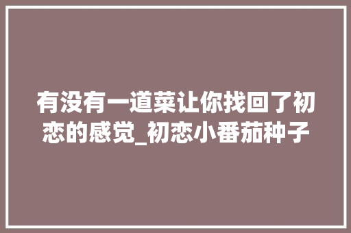 有没有一道菜让你找回了初恋的感觉_初恋小番茄种子
