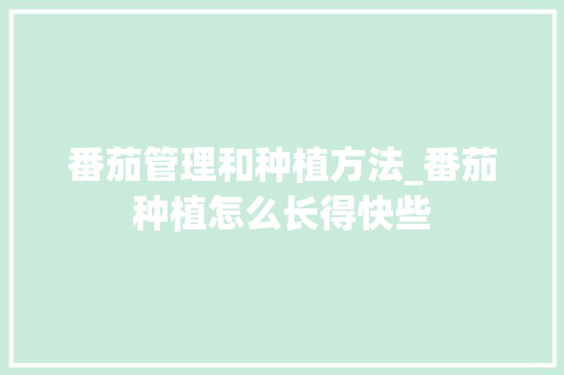 番茄管理和种植方法_番茄种植怎么长得快些 番茄管理和种植方法_番茄种植怎么长得快些 植物种类