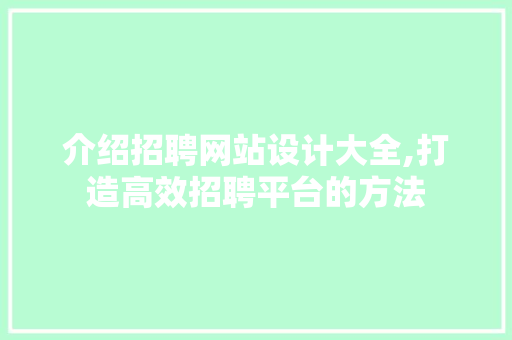 介绍招聘网站设计大全,打造高效招聘平台的方法