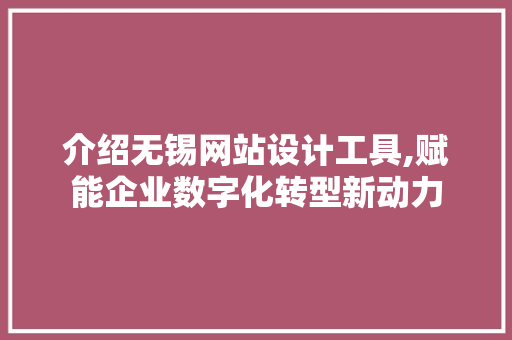 介绍无锡网站设计工具,赋能企业数字化转型新动力