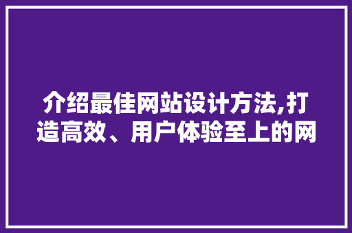 介绍最佳网站设计方法,打造高效、用户体验至上的网络平台 介绍最佳网站设计方法,打造高效、用户体验至上的网络平台 番茄病虫害防治