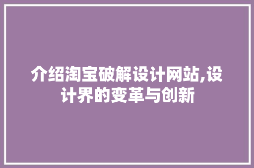 介绍淘宝破解设计网站,设计界的变革与创新