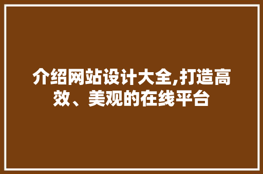 介绍网站设计大全,打造高效、美观的在线平台 介绍网站设计大全,打造高效、美观的在线平台 农业常识
