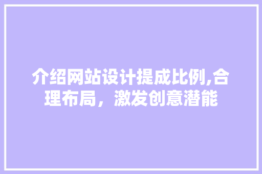 介绍网站设计提成比例,合理布局，激发创意潜能