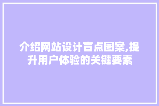 介绍网站设计盲点图案,提升用户体验的关键要素