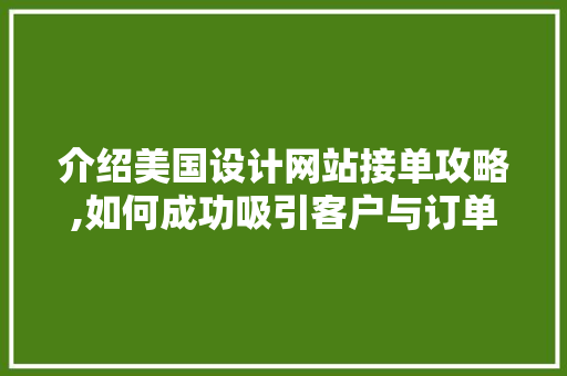 介绍美国设计网站接单攻略,如何成功吸引客户与订单 介绍美国设计网站接单攻略,如何成功吸引客户与订单