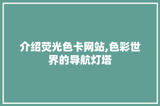 介绍荧光色卡网站,色彩世界的导航灯塔 介绍荧光色卡网站,色彩世界的导航灯塔