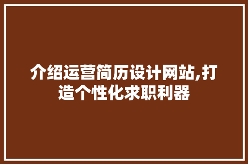 介绍运营简历设计网站,打造个性化求职利器
