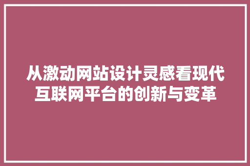 从激动网站设计灵感看现代互联网平台的创新与变革
