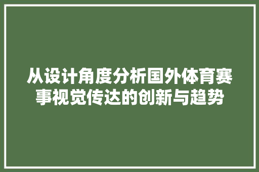 从设计角度分析国外体育赛事视觉传达的创新与趋势 农业常识 从设计角度分析国外体育赛事视觉传达的创新与趋势 从设计角度分析国外体育赛事视觉传达的创新与趋势 农业常识
