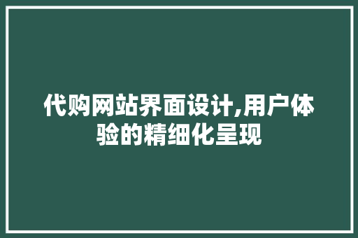 代购网站界面设计,用户体验的精细化呈现 代购网站界面设计,用户体验的精细化呈现 土壤施肥