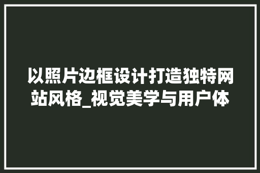 以照片边框设计打造独特网站风格_视觉美学与用户体验的完美融合