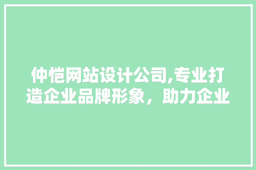 仲恺网站设计公司,专业打造企业品牌形象，助力企业腾飞