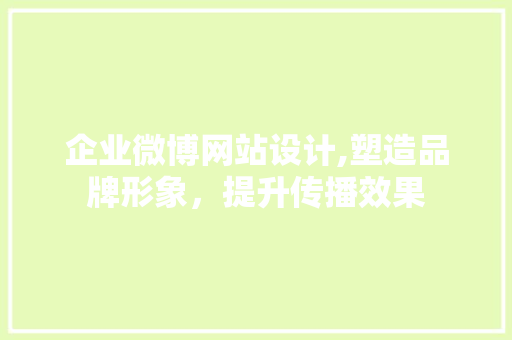企业微博网站设计,塑造品牌形象，提升传播效果 企业微博网站设计,塑造品牌形象，提升传播效果 农业常识