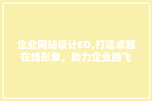 企业网站设计EO,打造卓越在线形象，助力企业腾飞 企业网站设计EO,打造卓越在线形象，助力企业腾飞 花朵知识