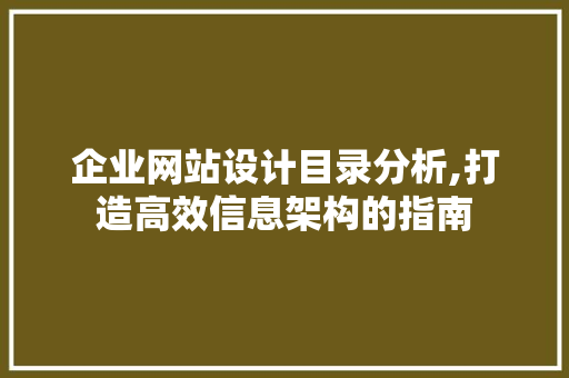 企业网站设计目录分析,打造高效信息架构的指南