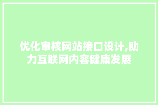 优化审核网站接口设计,助力互联网内容健康发展