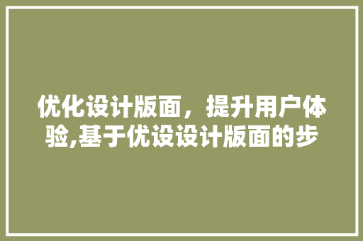 优化设计版面，提升用户体验,基于优设设计版面的步骤讨论