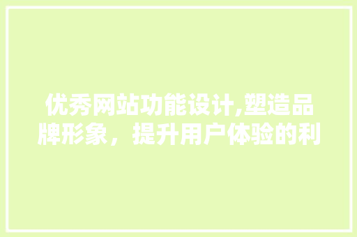 优秀网站功能设计,塑造品牌形象，提升用户体验的利器
